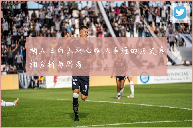 湖人三白人核心难以争冠的历史真相分析与思考