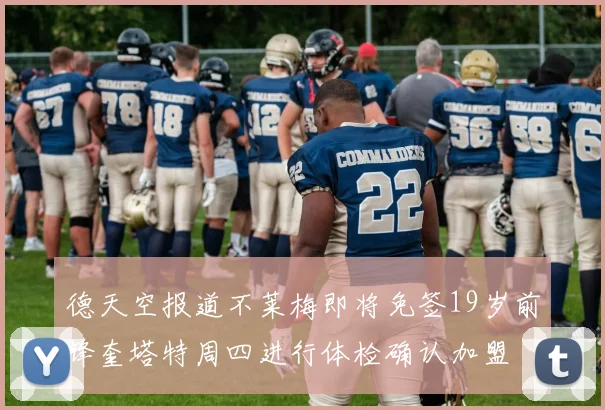 德天空报道不莱梅即将免签19岁前锋奎塔特周四进行体检确认加盟