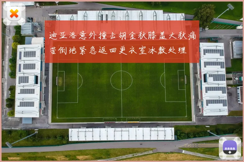 迪亚洛意外撞击胡金秋膝盖大秋痛苦倒地紧急返回更衣室冰敷处理