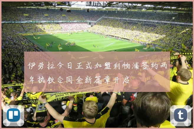 伊劳拉今日正式加盟利物浦签约两年执教合同全新篇章开启