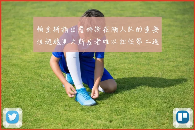 帕金斯指出詹姆斯在湖人队的重要性超越里夫斯后者难以担任第二选择