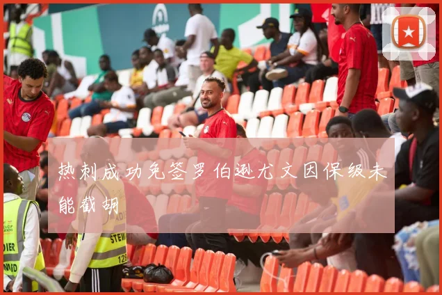 热刺成功免签罗伯逊尤文因保级未能截胡