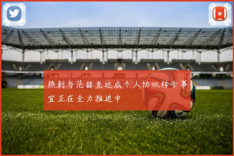 热刺与范赫克达成个人协议转会事宜正在全力推进中