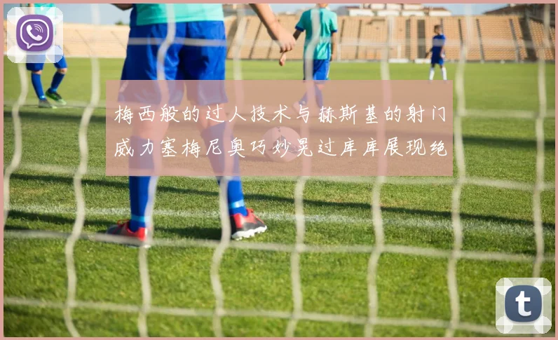 梅西般的过人技术与赫斯基的射门威力塞梅尼奥巧妙晃过库库展现绝佳脚法