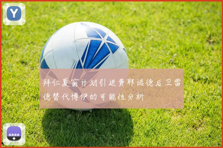 拜仁夏窗计划引进费耶诺德后卫雷德替代博伊的可能性分析