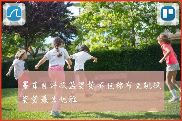 墨菲自评投篮姿势不佳称布克跳投姿势最为优雅