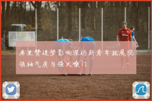 库里赞追梦影响深远新秀年就展现领袖气质与强大嗓门