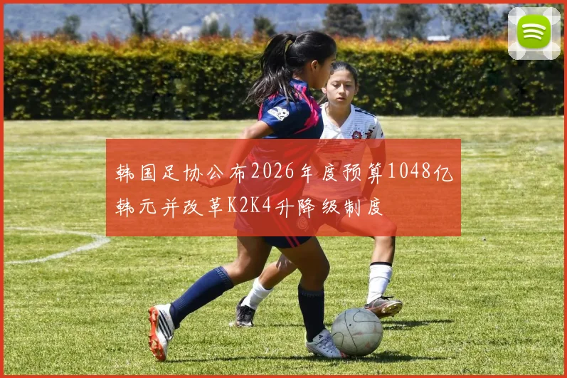 韩国足协公布2026年度预算1048亿韩元并改革K2K4升降级制度